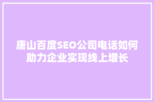 唐山百度SEO公司电话如何助力企业实现线上增长