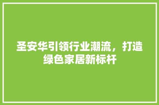 圣安华引领行业潮流，打造绿色家居新标杆