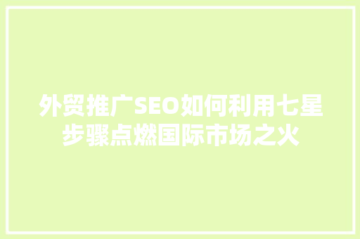 外贸推广SEO如何利用七星步骤点燃国际市场之火