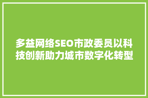 多益网络SEO市政委员以科技创新助力城市数字化转型