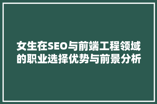 女生在SEO与前端工程领域的职业选择优势与前景分析