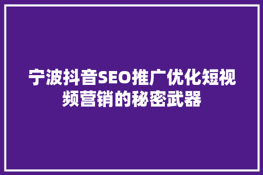 宁波抖音SEO推广优化短视频营销的秘密武器