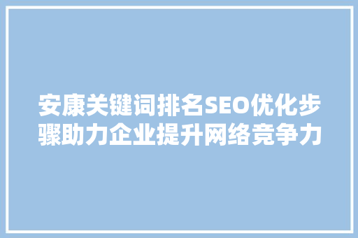 安康关键词排名SEO优化步骤助力企业提升网络竞争力
