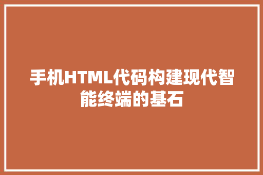 手机HTML代码构建现代智能终端的基石