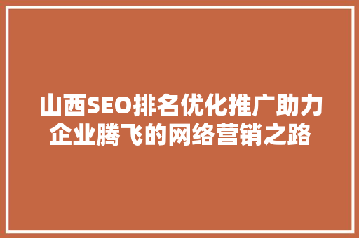 山西SEO排名优化推广助力企业腾飞的网络营销之路