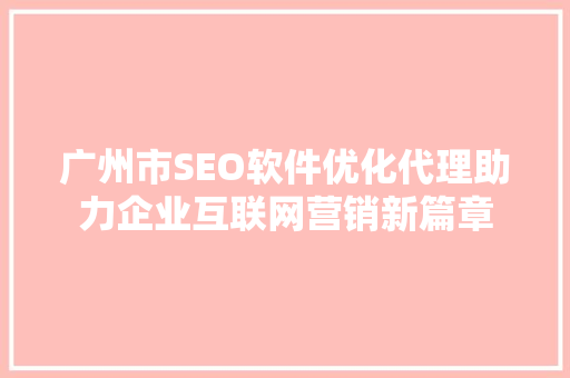 广州市SEO软件优化代理助力企业互联网营销新篇章  第1张