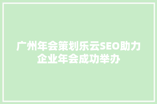 广州年会策划乐云SEO助力企业年会成功举办