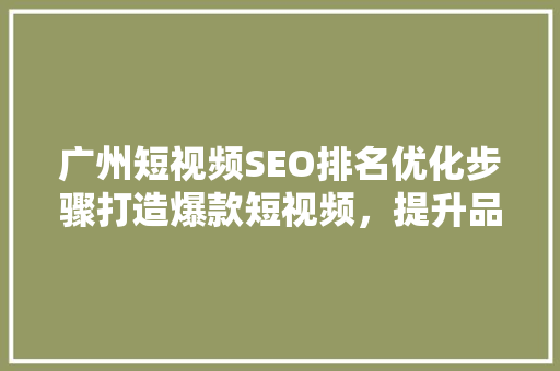 广州短视频SEO排名优化步骤打造爆款短视频，提升品牌影响力
