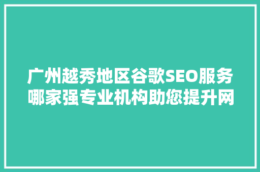 广州越秀地区谷歌SEO服务哪家强专业机构助您提升网站排名