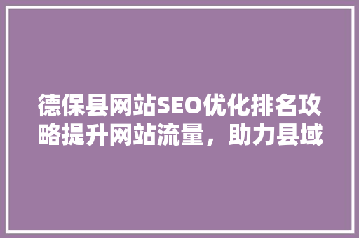 德保县网站SEO优化排名攻略提升网站流量，助力县域经济发展