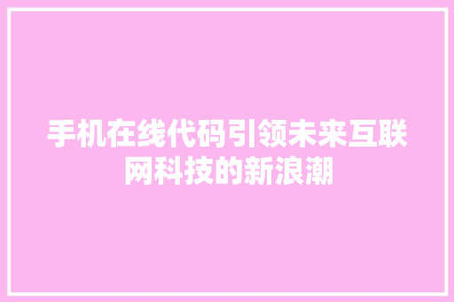 手机在线代码引领未来互联网科技的新浪潮