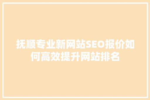 抚顺专业新网站SEO报价如何高效提升网站排名
