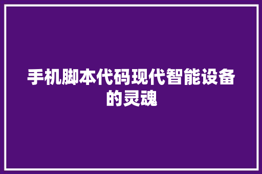 手机脚本代码现代智能设备的灵魂