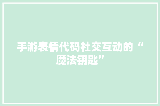 手游表情代码社交互动的“魔法钥匙”