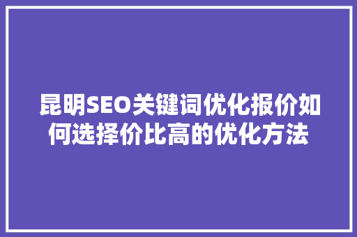 昆明SEO关键词优化报价如何选择价比高的优化方法