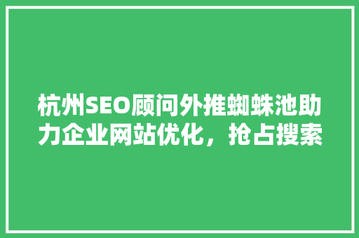 杭州SEO顾问外推蜘蛛池助力企业网站优化，抢占搜索引擎排名