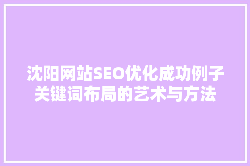 沈阳网站SEO优化成功例子关键词布局的艺术与方法  第1张