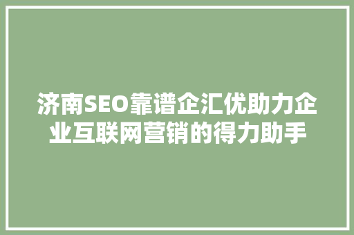 济南SEO靠谱企汇优助力企业互联网营销的得力助手  第1张