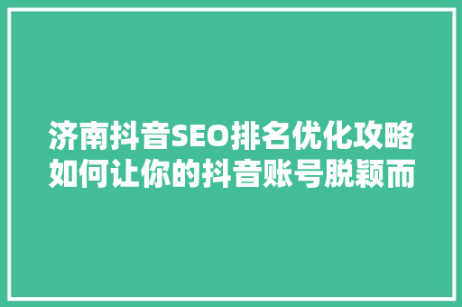 济南抖音SEO排名优化攻略如何让你的抖音账号脱颖而出