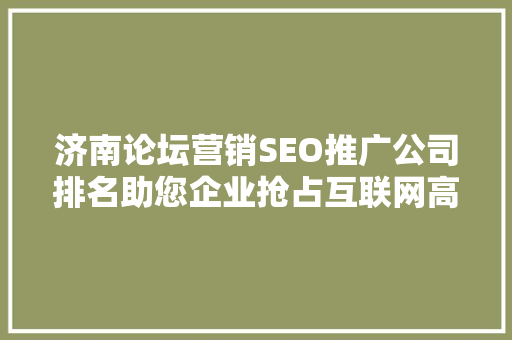济南论坛营销SEO推广公司排名助您企业抢占互联网高地