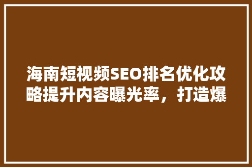 海南短视频SEO排名优化攻略提升内容曝光率，打造爆款短视频