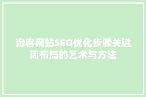 淘客网站SEO优化步骤关键词布局的艺术与方法