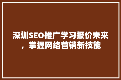 深圳SEO推广学习报价未来，掌握网络营销新技能