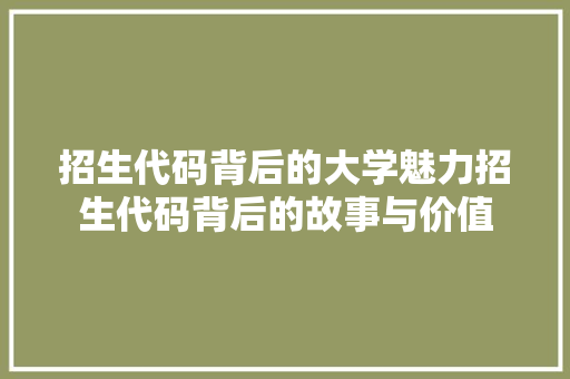 招生代码背后的大学魅力招生代码背后的故事与价值