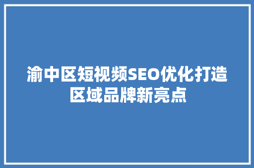 渝中区短视频SEO优化打造区域品牌新亮点