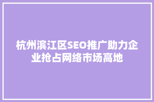 杭州滨江区SEO推广助力企业抢占网络市场高地