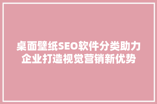 桌面壁纸SEO软件分类助力企业打造视觉营销新优势