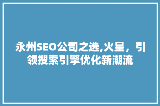 永州SEO公司之选,火星，引领搜索引擎优化新潮流