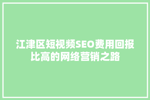 江津区短视频SEO费用回报比高的网络营销之路