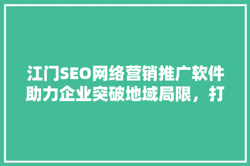 江门SEO网络营销推广软件助力企业突破地域局限，打造线上品牌影响力