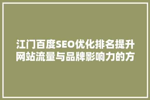 江门百度SEO优化排名提升网站流量与品牌影响力的方法