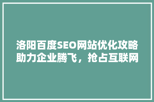 洛阳百度SEO网站优化攻略助力企业腾飞，抢占互联网高地