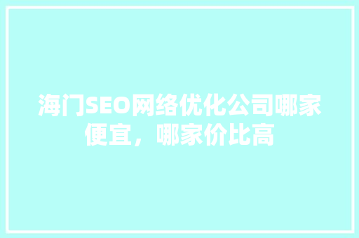 海门SEO网络优化公司哪家便宜，哪家价比高
