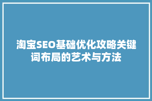 淘宝SEO基础优化攻略关键词布局的艺术与方法  第1张