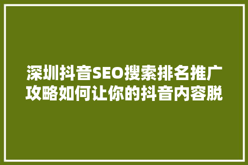 深圳抖音SEO搜索排名推广攻略如何让你的抖音内容脱颖而出