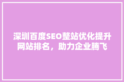 深圳百度SEO整站优化提升网站排名，助力企业腾飞