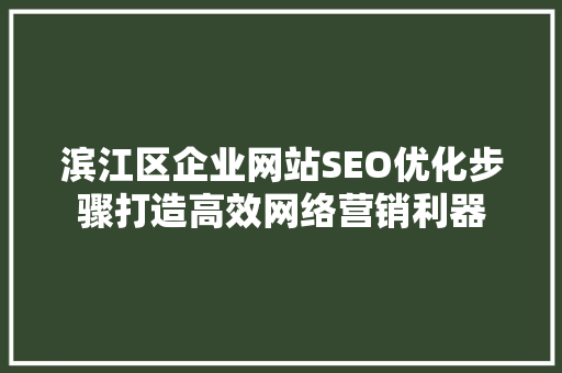 滨江区企业网站SEO优化步骤打造高效网络营销利器