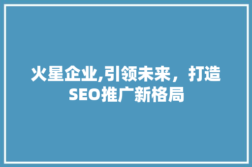 火星企业,引领未来，打造SEO推广新格局