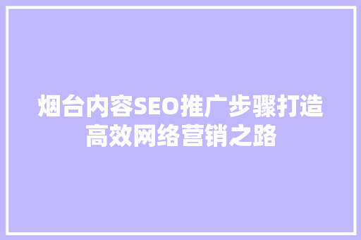 烟台内容SEO推广步骤打造高效网络营销之路