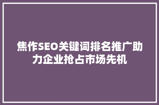 焦作SEO关键词排名推广助力企业抢占市场先机