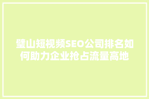 璧山短视频SEO公司排名如何助力企业抢占流量高地