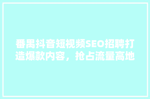 番禺抖音短视频SEO招聘打造爆款内容，抢占流量高地
