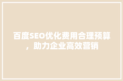 百度SEO优化费用合理预算，助力企业高效营销  第1张