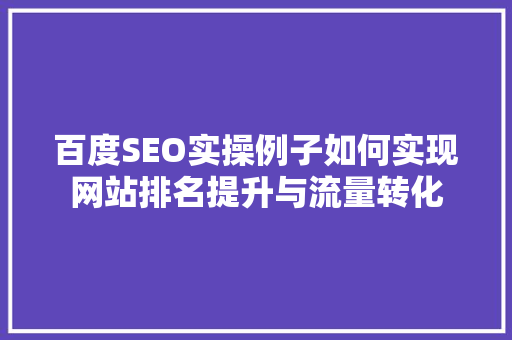 百度SEO实操例子如何实现网站排名提升与流量转化