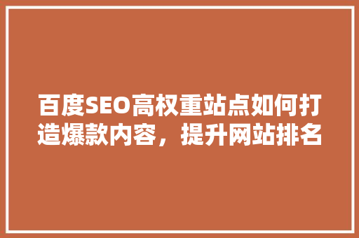 百度SEO高权重站点如何打造爆款内容，提升网站排名
