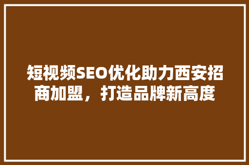 短视频SEO优化助力西安招商加盟，打造品牌新高度
